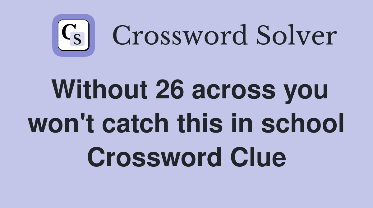 Without 26 across you won't catch this in school Crossword Clue