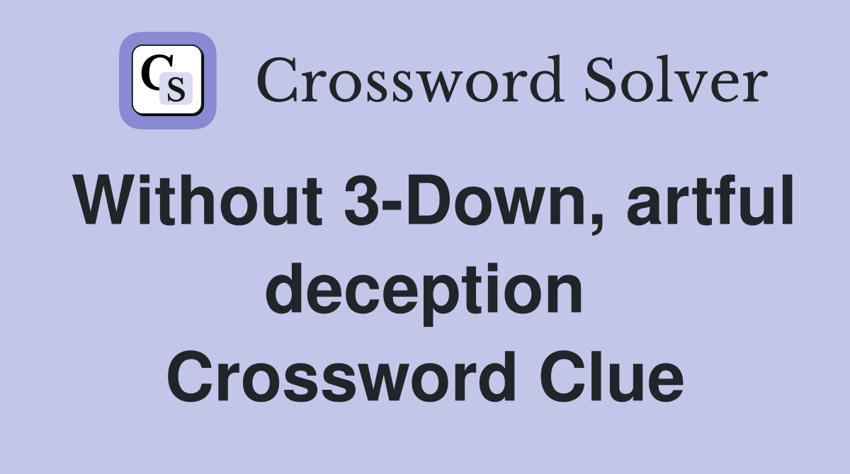 Without 3-Down, artful deception Crossword Clue
