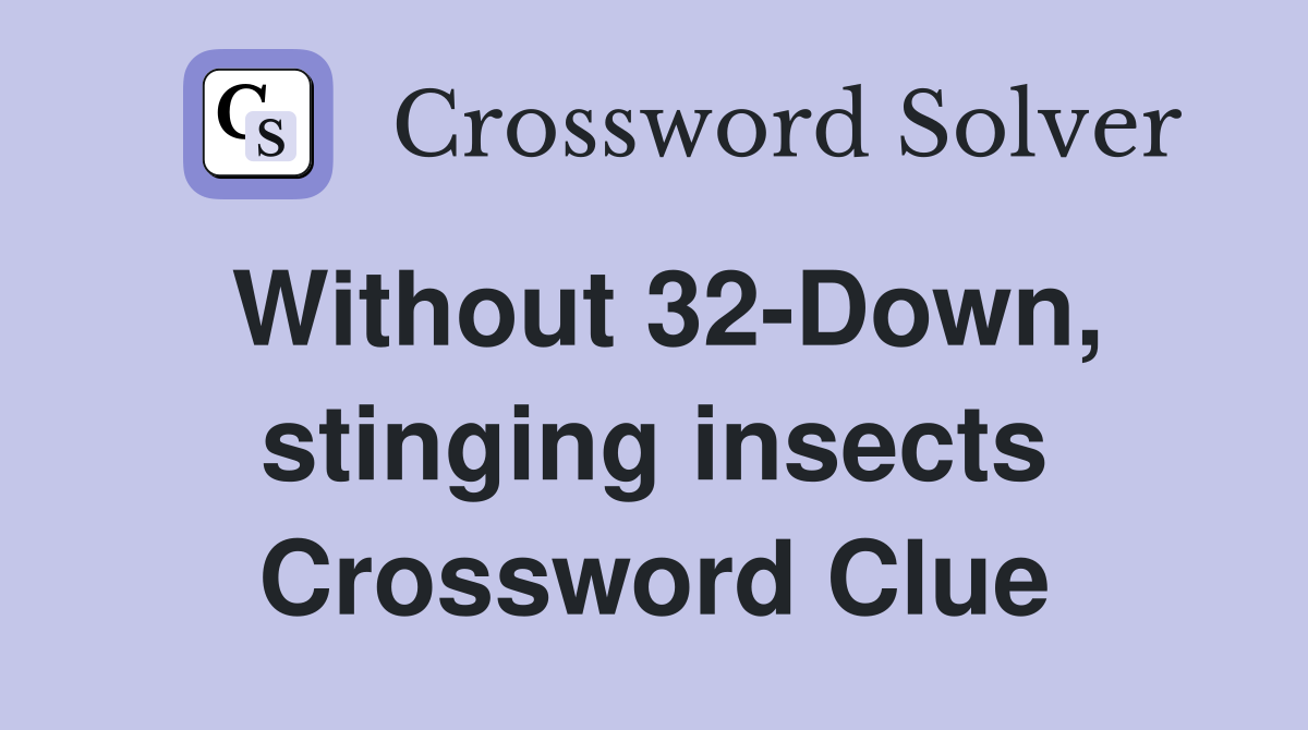 Without 32-Down, stinging insects Crossword Clue
