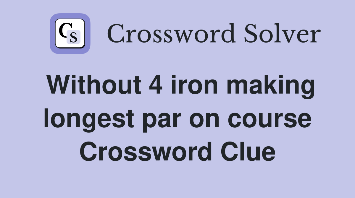 Without 4 iron making longest par on course Crossword Clue