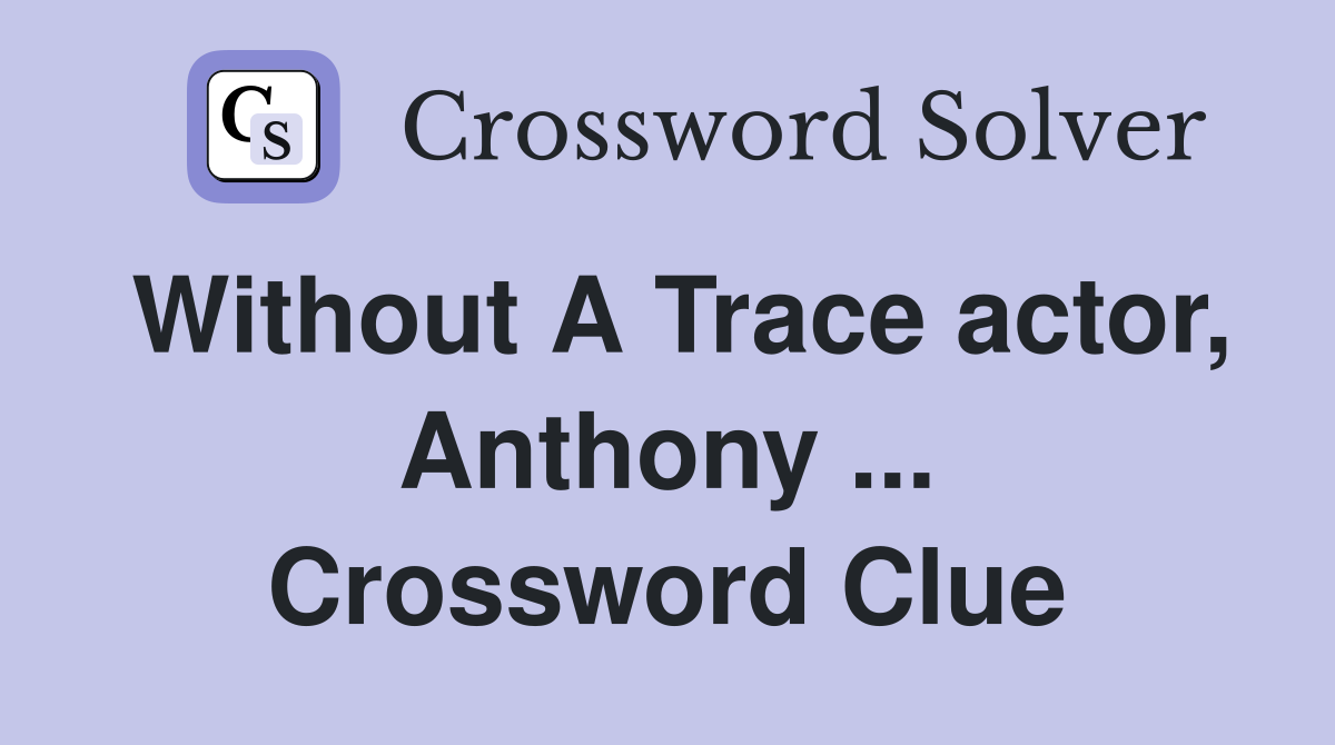 Without A Trace actor, Anthony ... Crossword Clue