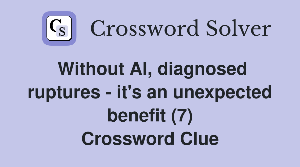 Without AI, diagnosed ruptures - it's an unexpected benefit (7) Crossword Clue