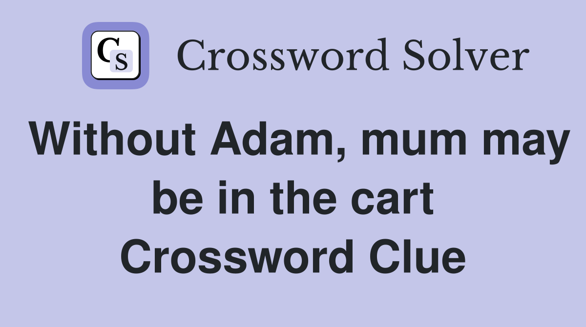 Without Adam, mum may be in the cart Crossword Clue
