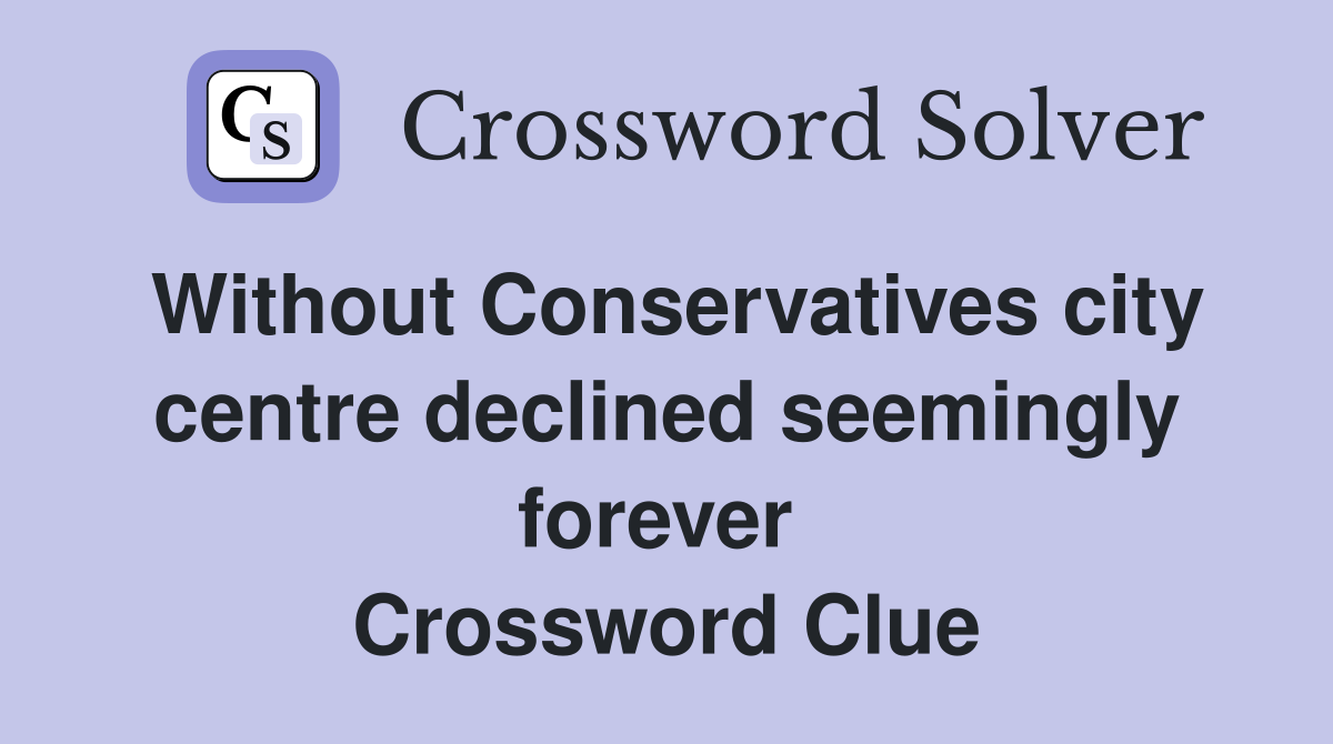 Without Conservatives city centre declined seemingly forever  Crossword Clue