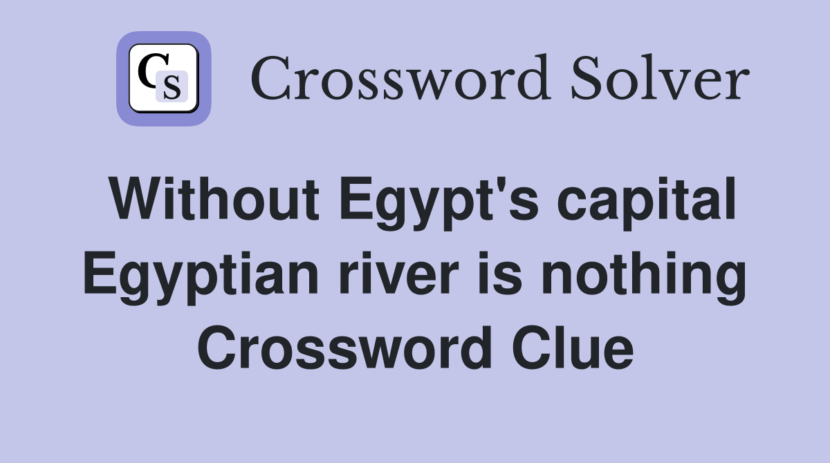 Without Egypt's capital Egyptian river is nothing Crossword Clue