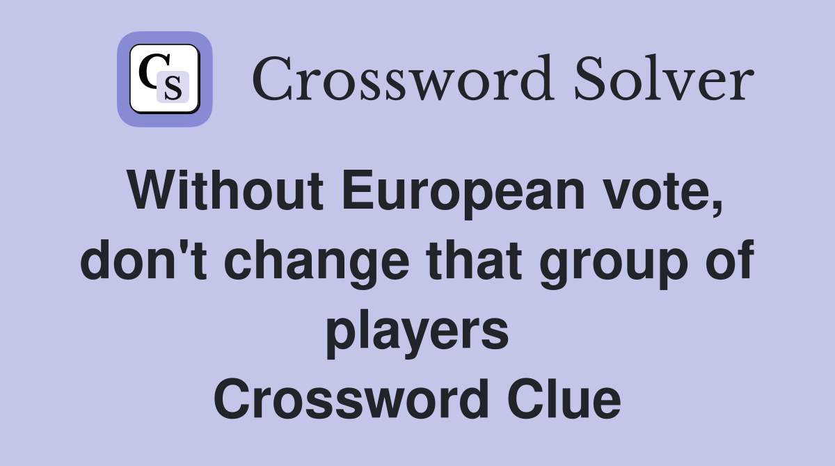 Without European vote, don't change that group of players Crossword Clue