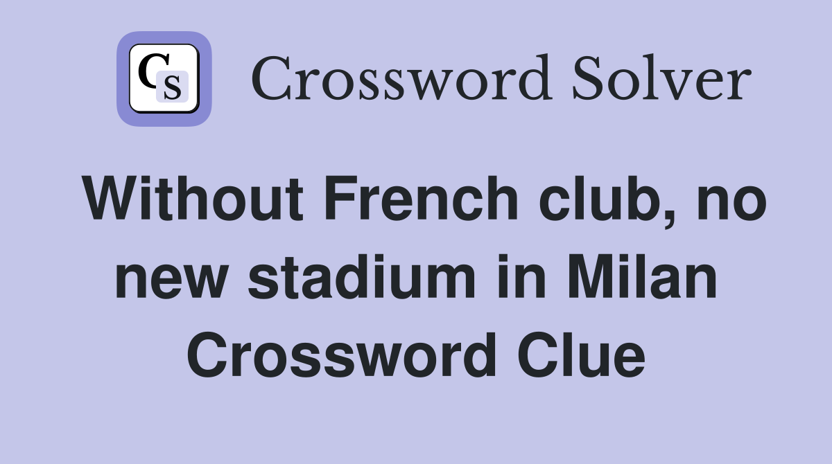 Without French club, no new stadium in Milan Crossword Clue