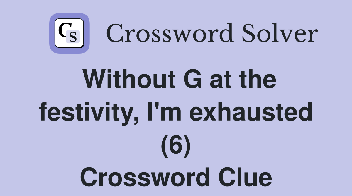 Without G at the festivity, I'm exhausted (6) Crossword Clue