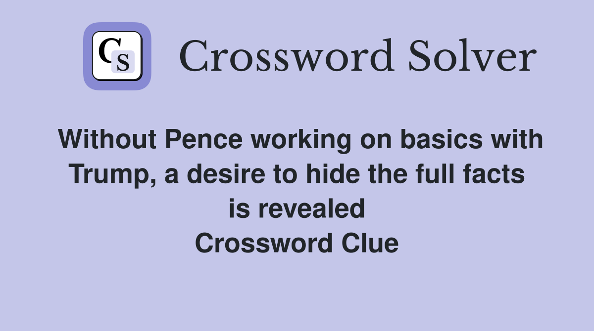 Without Pence working on basics with Trump, a desire to hide the full facts is revealed Crossword Clue
