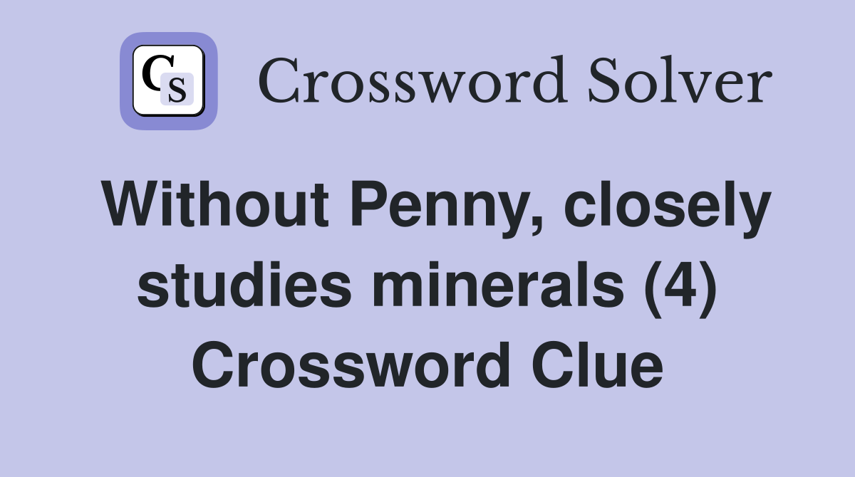 Without Penny, closely studies minerals (4) Crossword Clue