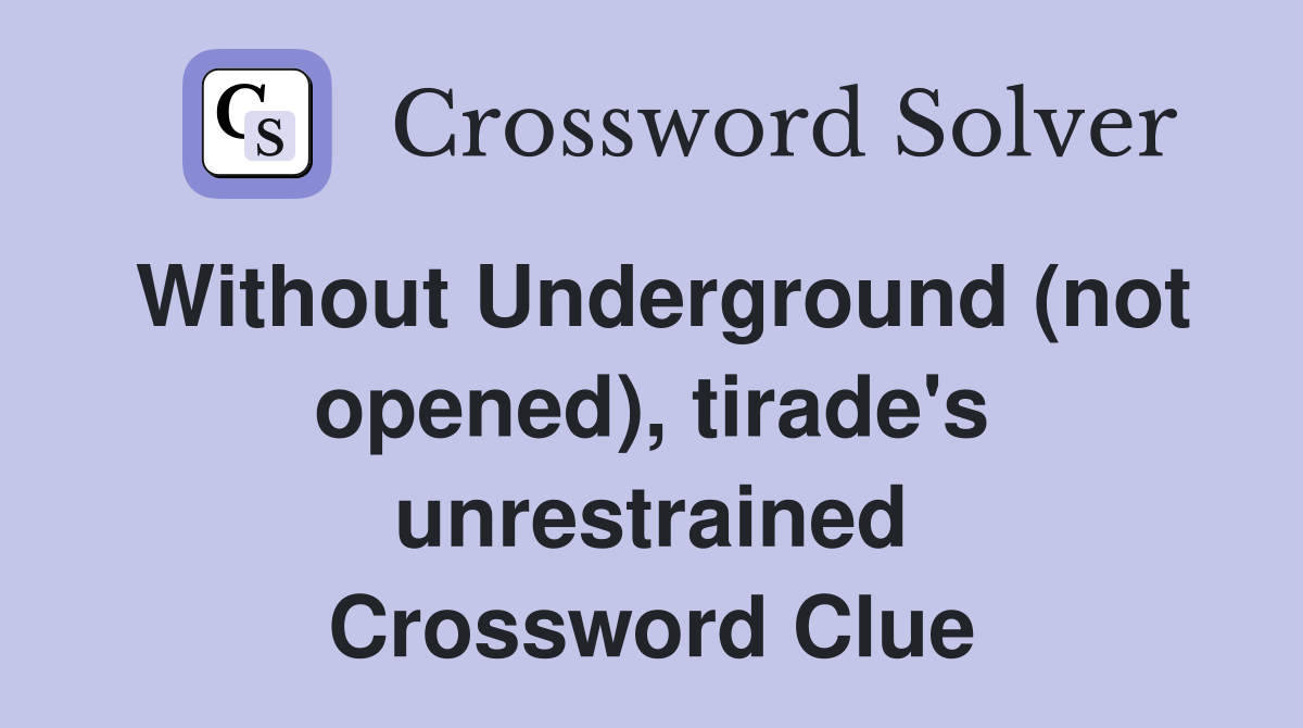 Without Underground (not opened), tirade's unrestrained Crossword Clue