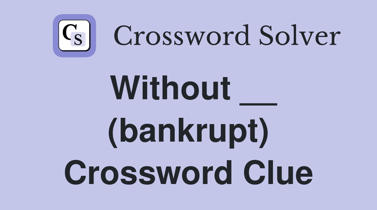 Without __ (bankrupt) Crossword Clue