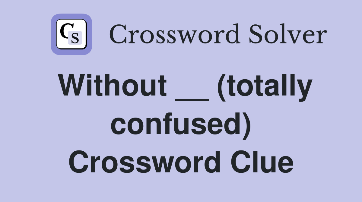 Without __ (totally confused) Crossword Clue