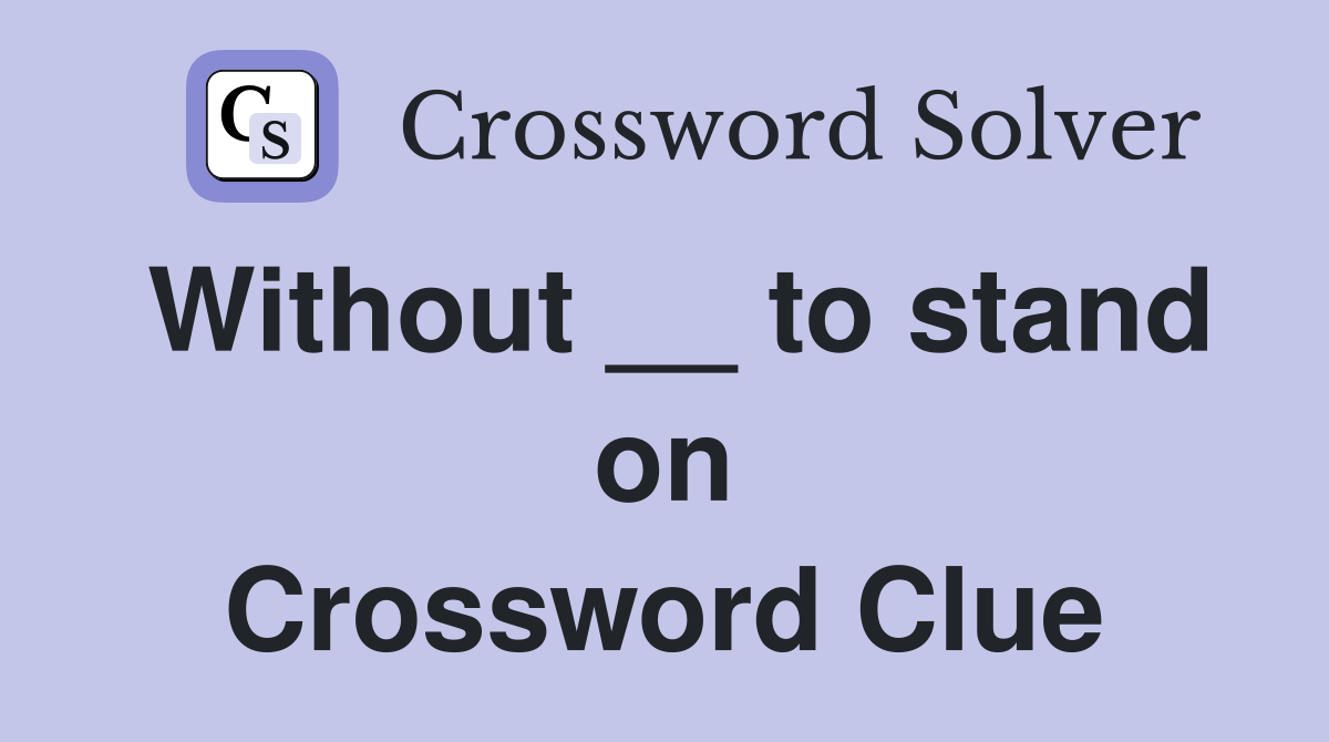 Without __ to stand on Crossword Clue