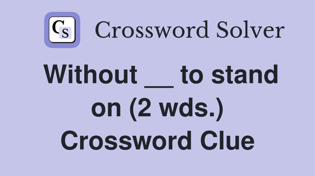 Without __ to stand on (2 wds.) Crossword Clue