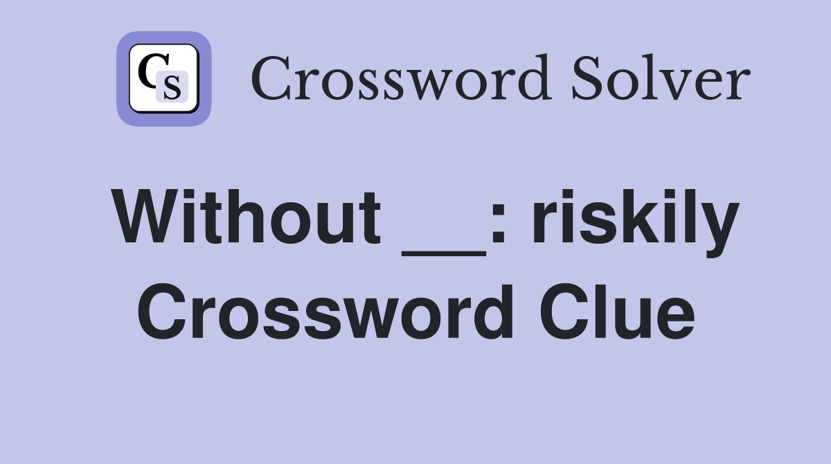 Without __: riskily Crossword Clue