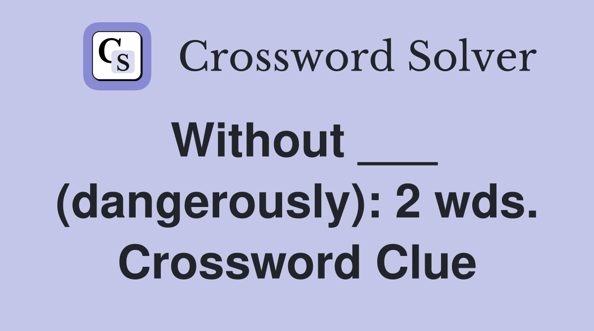 Without ___ (dangerously): 2 wds. Crossword Clue