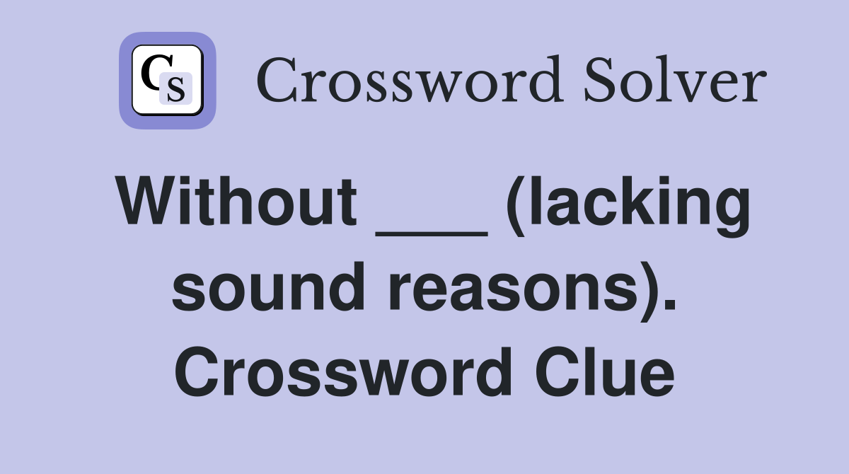 Without ___ (lacking sound reasons). Crossword Clue