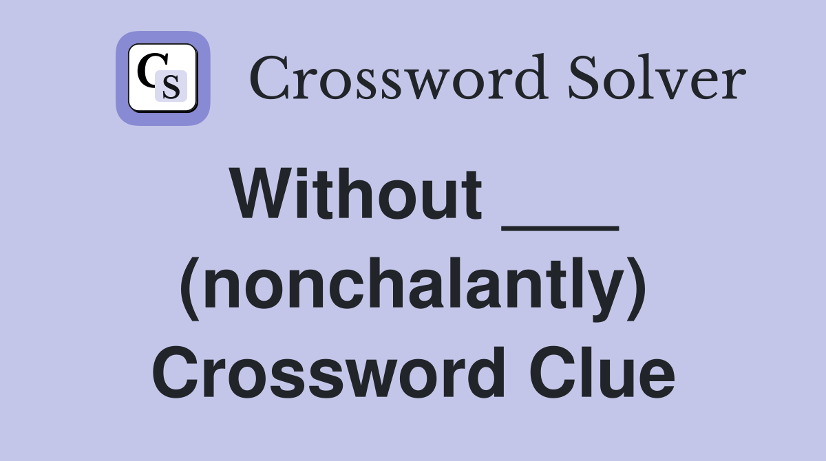 Without ___ (nonchalantly) Crossword Clue