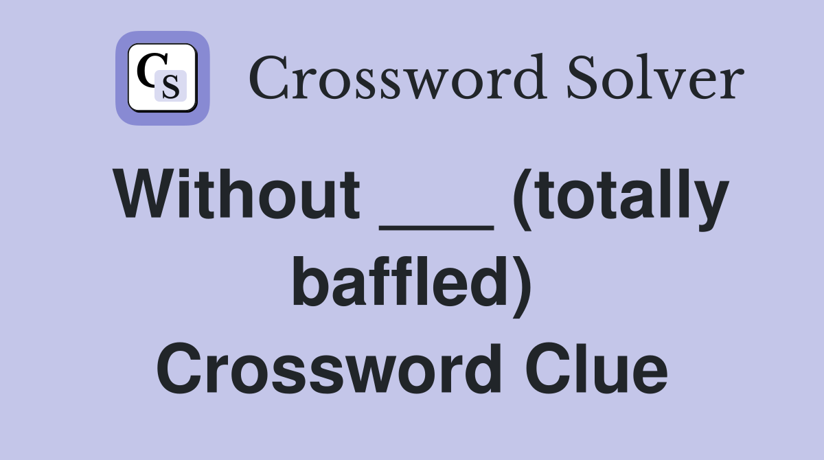 Without ___ (totally baffled) Crossword Clue
