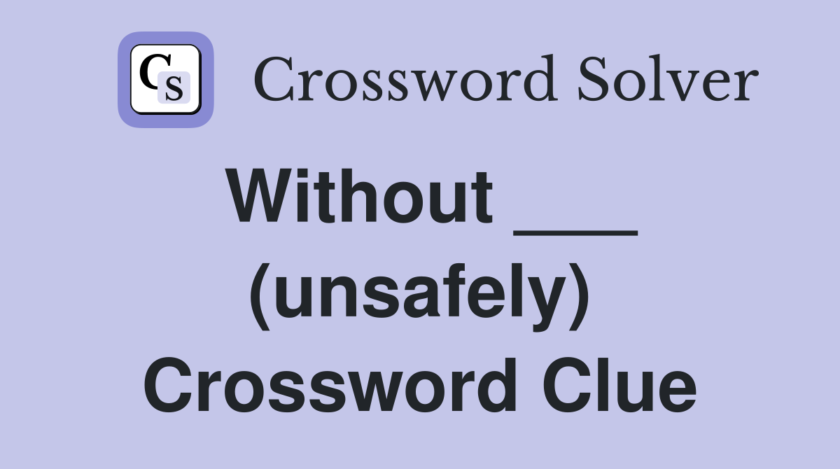Without ___ (unsafely) Crossword Clue