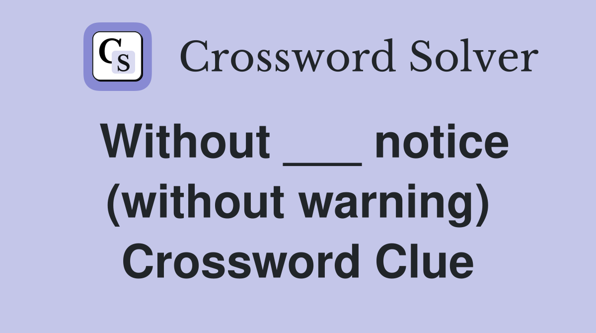 Without ___ notice (without warning) Crossword Clue