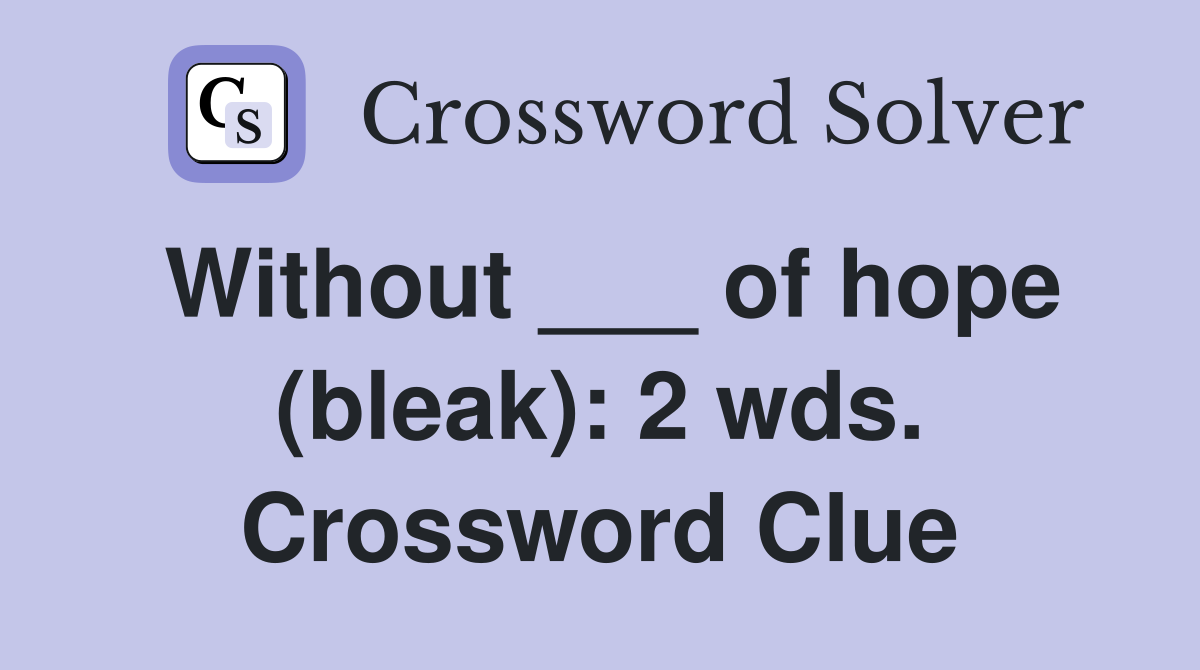 Without ___ of hope (bleak): 2 wds. Crossword Clue