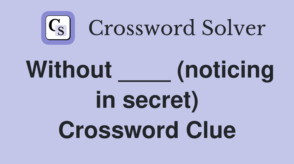 Without ____ (noticing in secret) Crossword Clue