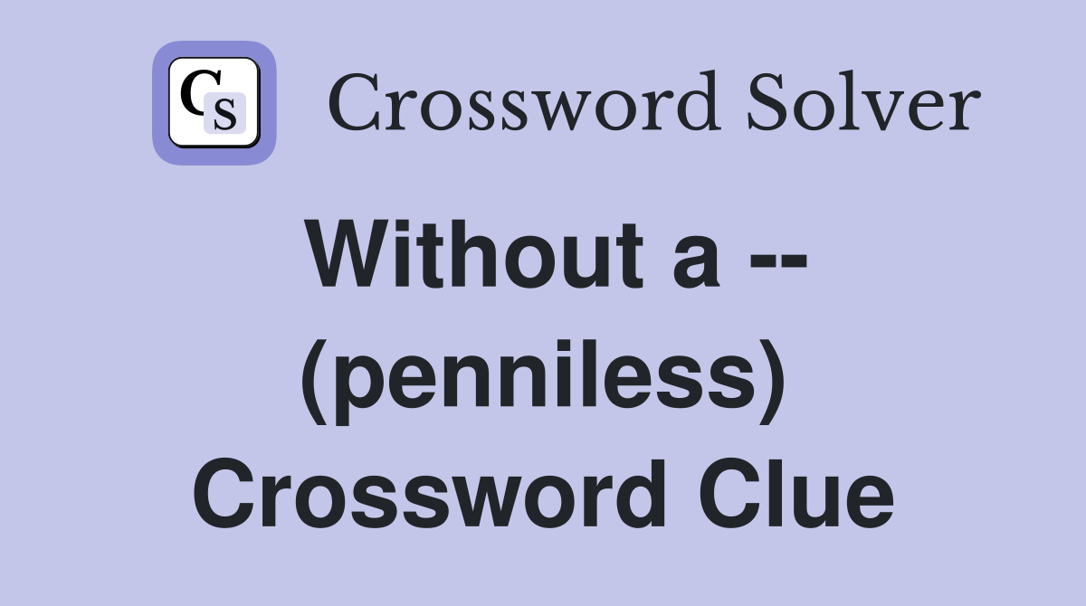 Without a -- (penniless) Crossword Clue