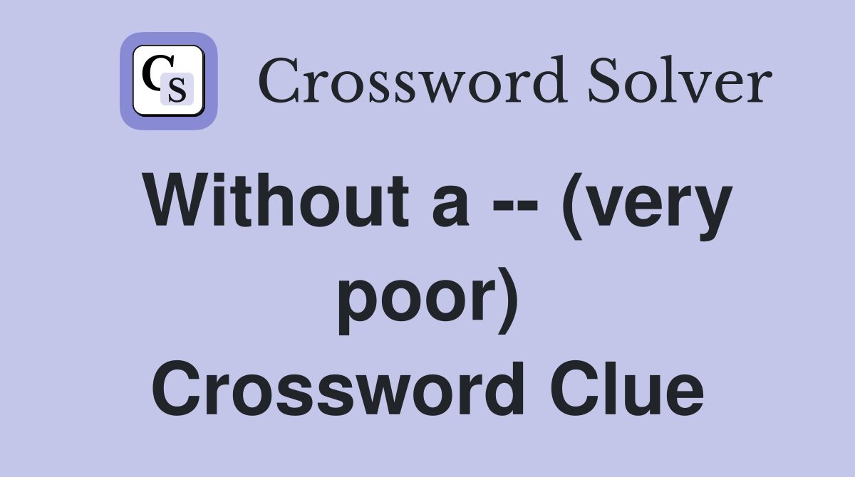 Without a -- (very poor) Crossword Clue