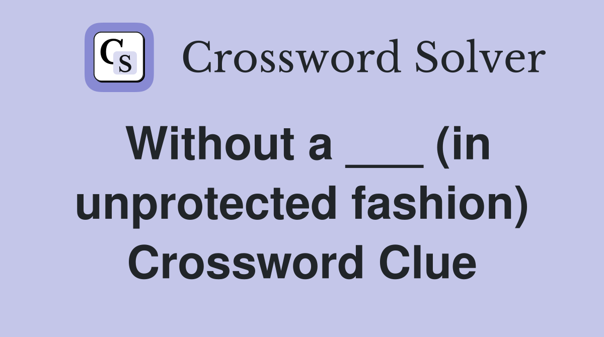 Without a ___ (in unprotected fashion) Crossword Clue