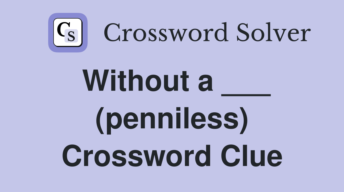 Without a ___ (penniless) Crossword Clue