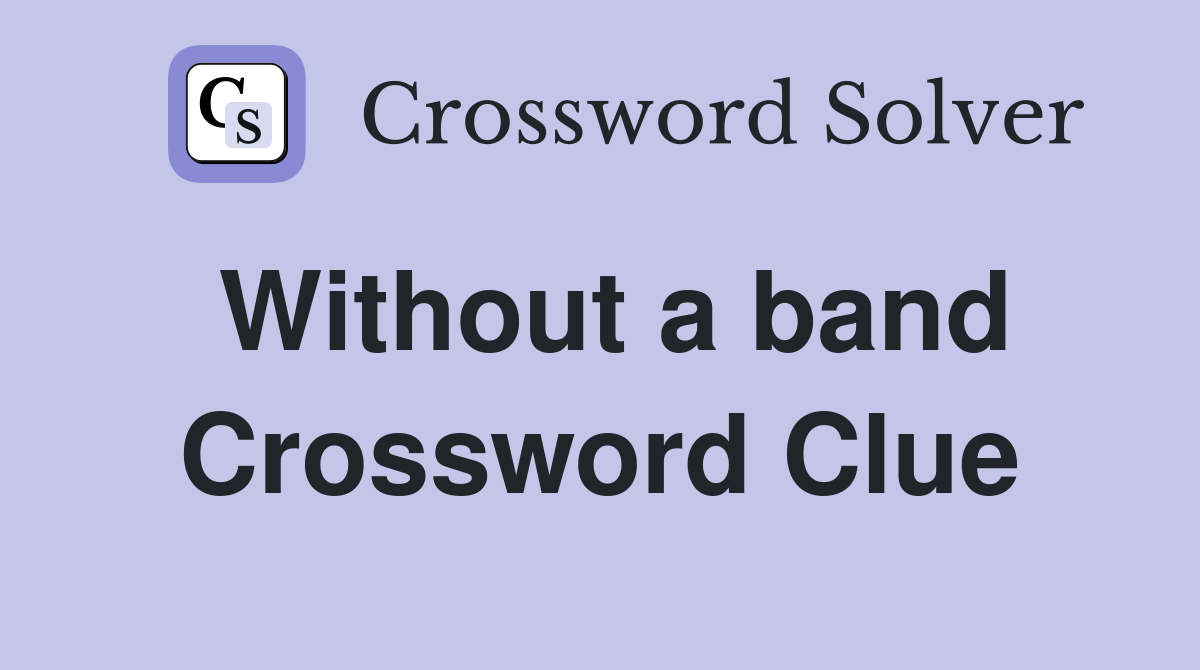 Without a band Crossword Clue