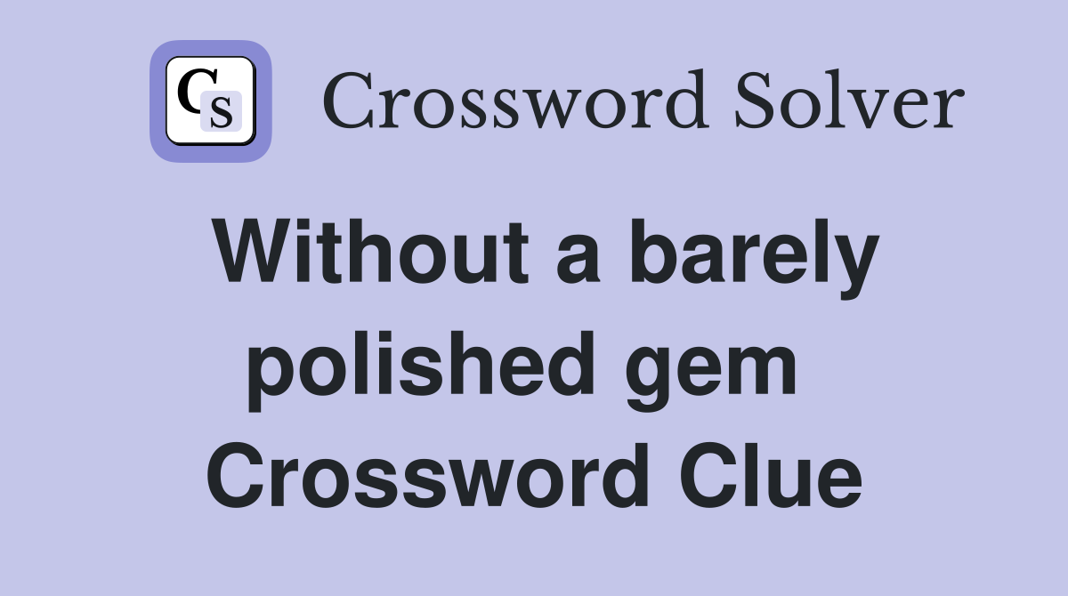 Without a barely polished gem  Crossword Clue