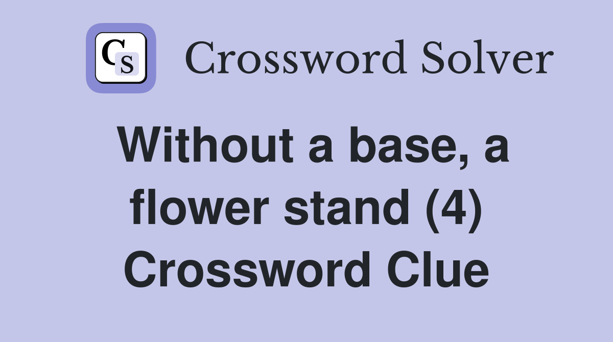 Without a base, a flower stand (4) Crossword Clue