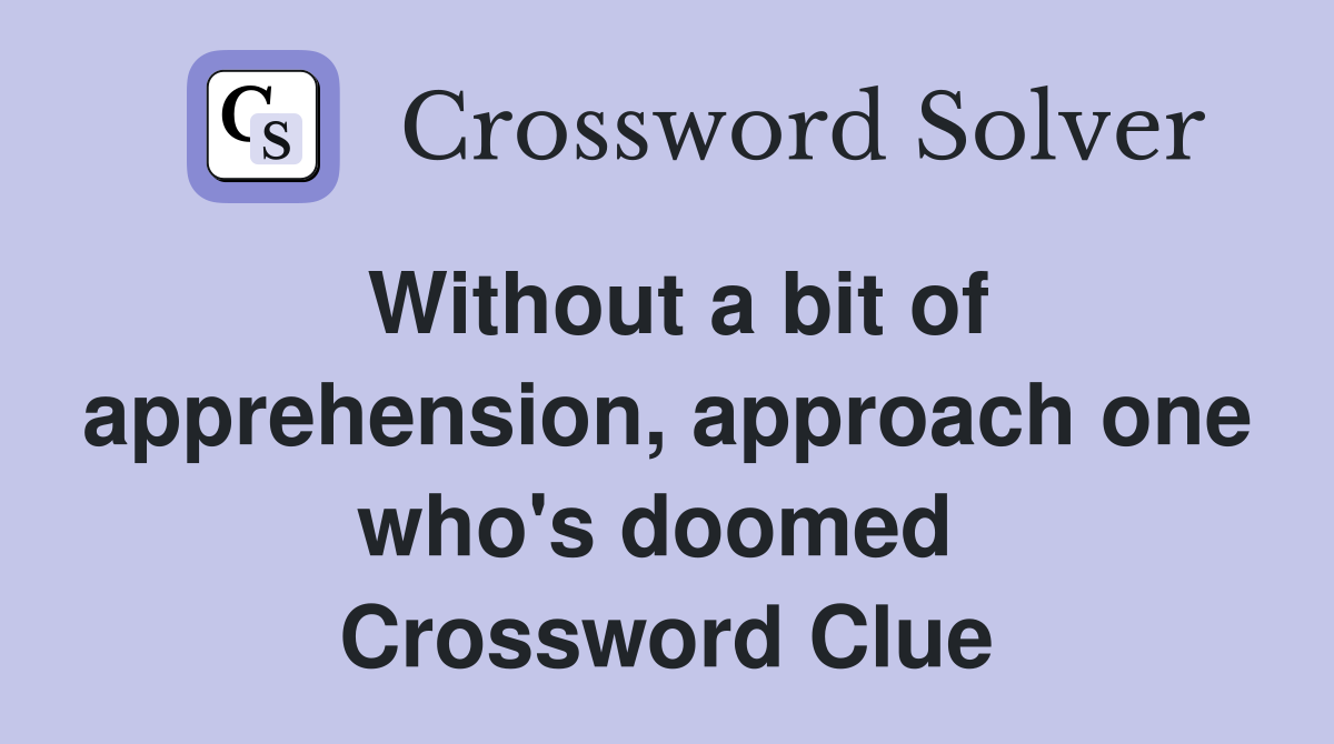 Without a bit of apprehension, approach one who's doomed  Crossword Clue