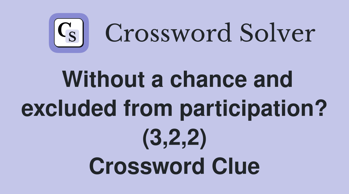 Without a chance and excluded from participation? (3,2,2) Crossword Clue