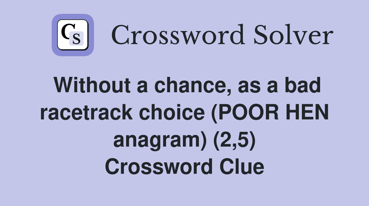 Without a chance, as a bad racetrack choice (POOR HEN anagram) (2,5) Crossword Clue