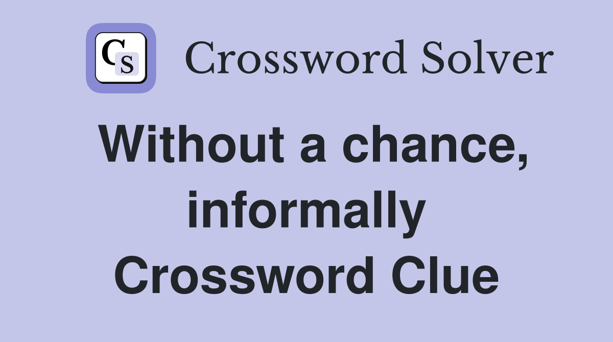 Without a chance, informally Crossword Clue