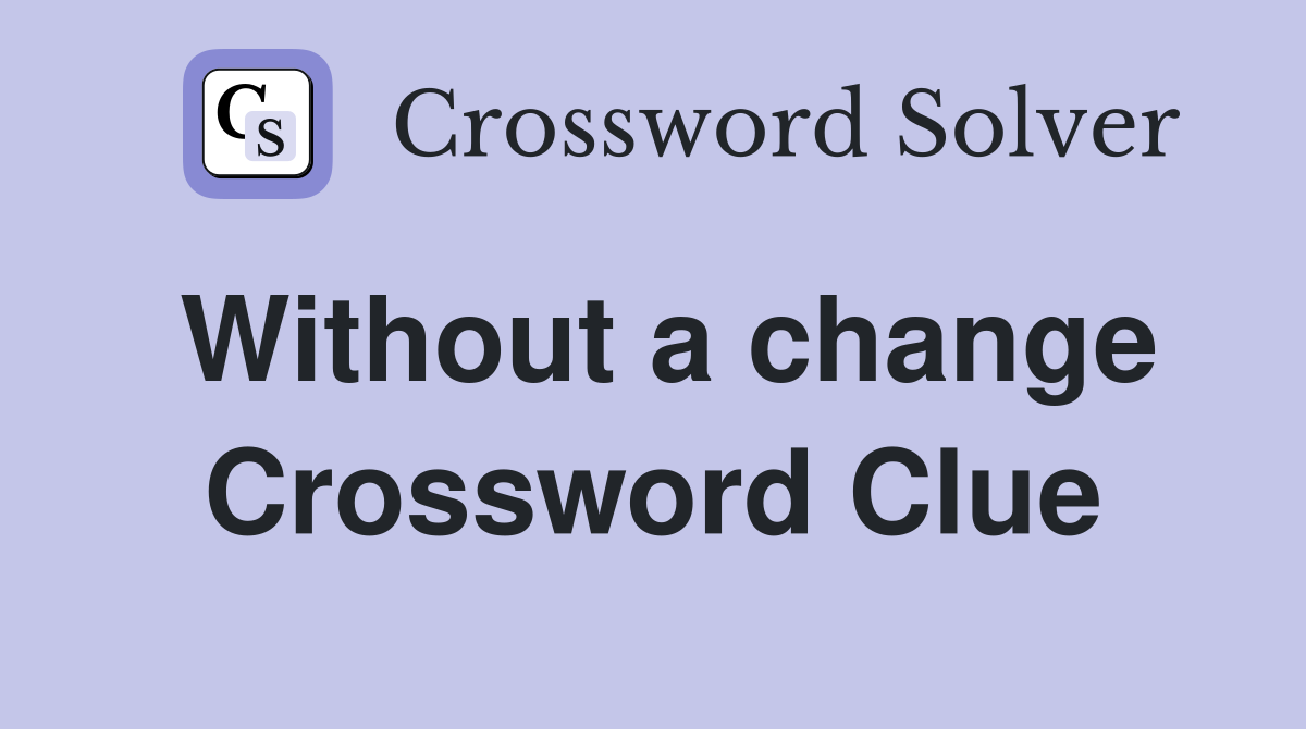 Without a change Crossword Clue