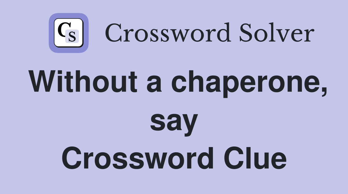 Without a chaperone, say Crossword Clue