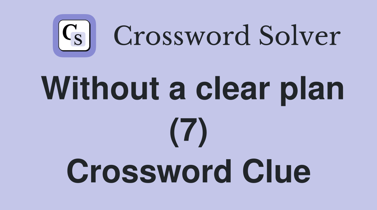 Without a clear plan (7) Crossword Clue