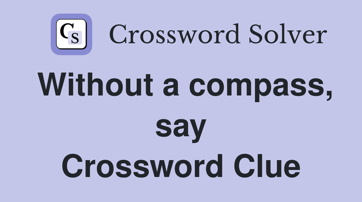 Without a compass, say Crossword Clue