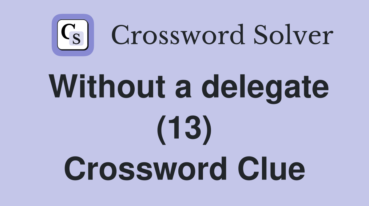 Without a delegate (13) Crossword Clue