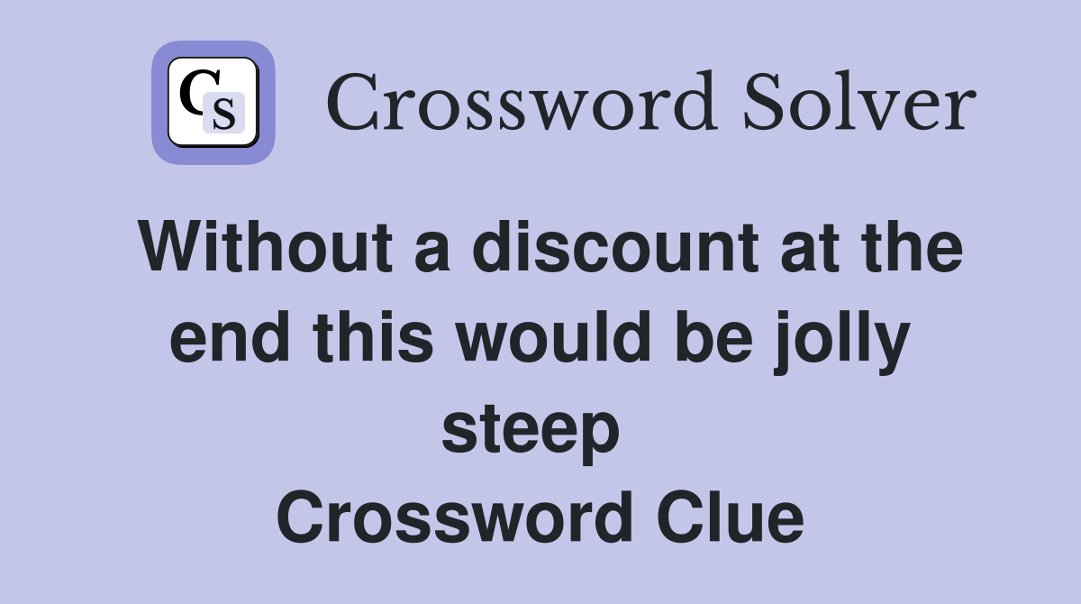 Without a discount at the end this would be jolly steep  Crossword Clue