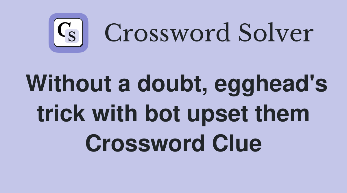 Without a doubt, egghead's trick with bot upset them Crossword Clue