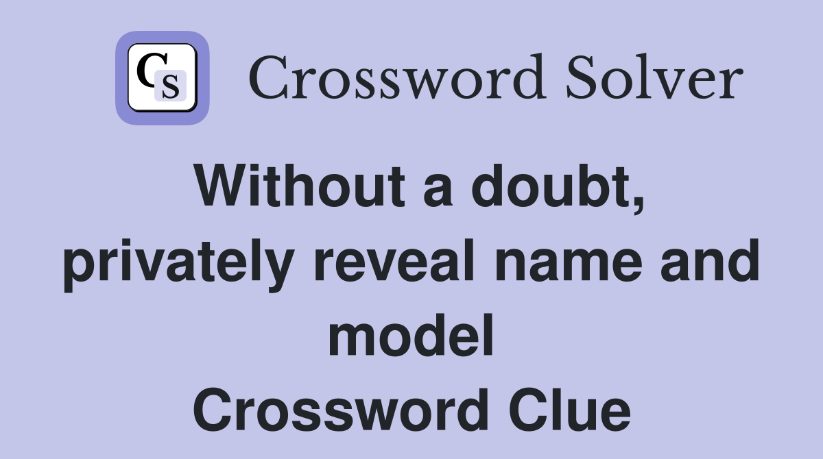 Without a doubt, privately reveal name and model Crossword Clue