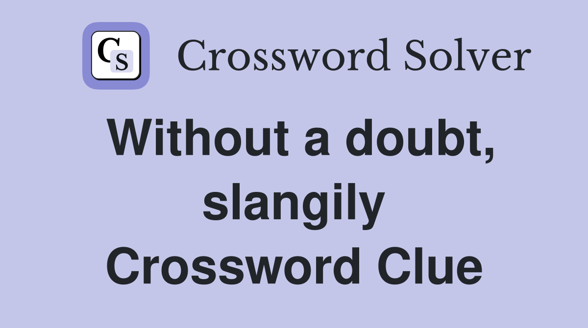 Without a doubt, slangily Crossword Clue