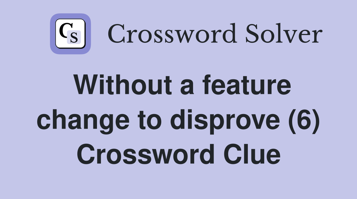 Without a feature change to disprove (6) Crossword Clue