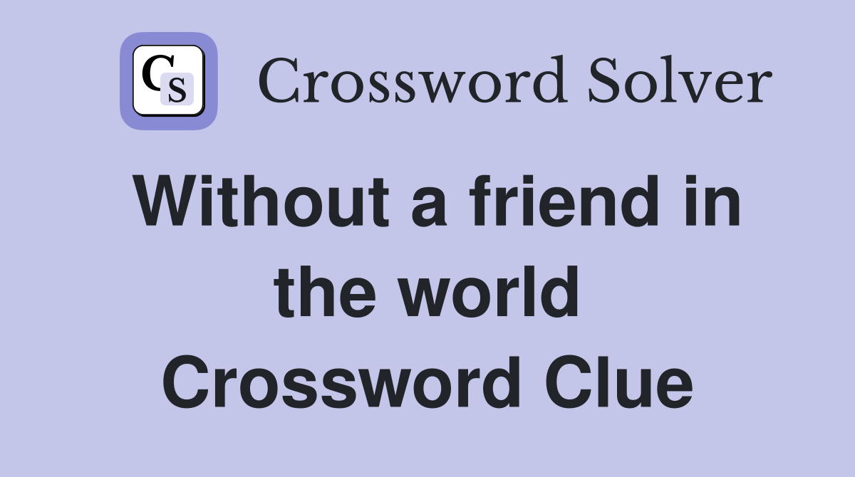Without a friend in the world Crossword Clue
